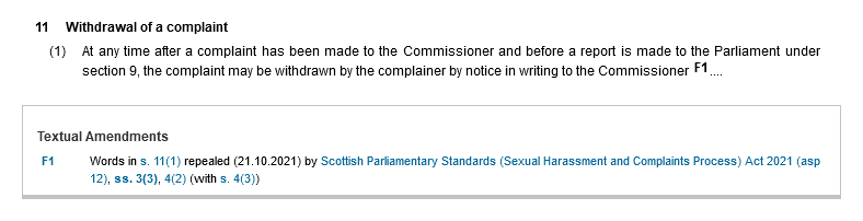 11. Withdrawal of a complaint. (1) At any time after a complaint has been made to the Commissioner and before a report is made to the Parliament under section 9, the complaint may be withdrawn by the complainer by notice in writing to the Commissioner F1... Textual Amendments. F1. Words in s. 11(1) repealed (21.10.2021) by Scottish Parliamentary Standards (Sexual Harassment and Complaints Process) Act 2021 (asp 12), ss. 3(3), 4(2) (with s. 4(3))