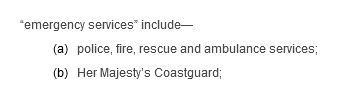 “emergency services” include—(a) police, fire, rescue and ambulance services; (b) Her Majesty’s Coastguard; 