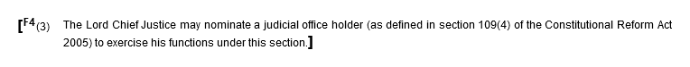 [F4 (3) The Lord Chief Justice may nominate a judicial office holder (as defined in section 109(4) of the Constitutional Reform Act 2005) to exercise his functions under this section.]