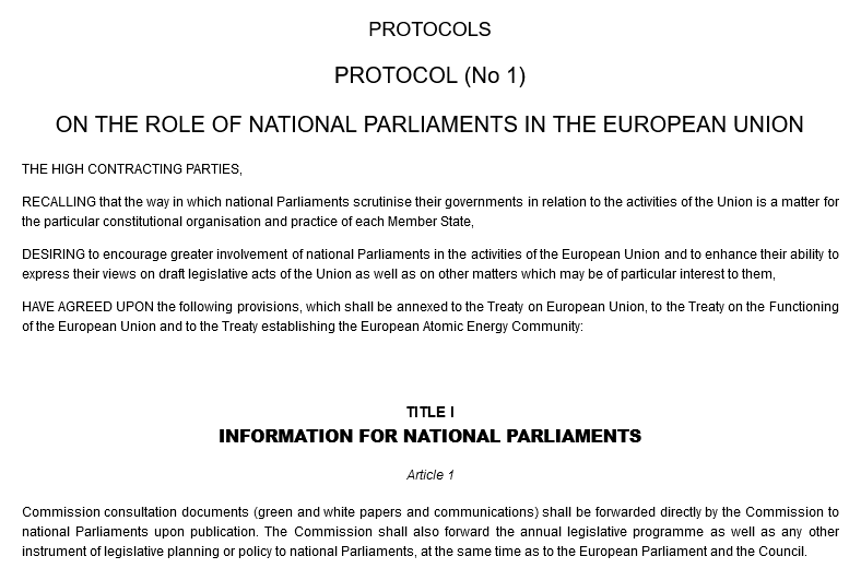 Protocols. PROTOCOL (No 1) ON THE ROLE OF NATIONAL PARLIAMENTS IN THE EUROPEAN UNION. THE HIGH CONTRACTING PARTIES, RECALLING that the way in which national Parliaments scrutinise their governments in relation to the activities of the Union is a matter for the particular constitutional organisation and practice of each Member State, DESIRING to encourage greater involvement of national Parliaments in the activities of the European Union and to enhance their ability to express their views on draft legislative acts of the Union as well as on other matters which may be of particular interest to them, HAVE AGREED UPON the following provisions, which shall be annexed to the Treaty on European Union, to the Treaty on the Functioning of the European Union and to the Treaty establishing the European Atomic Energy Community: TITLE I. INFORMATION FOR NATIONAL PARLIAMENTS. Article 1. Commission consultation documents (green and white papers and communications) shall be forwarded directly by the Commission to national Parliaments upon publication. The Commission shall also forward the annual legislative programme as well as any other instrument of legislative planning or policy to national Parliaments, at the same time as to the European Parliament and the Council. 